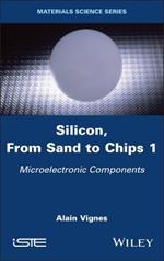 Silicon, From Sand to Chips, Volume 1: Microelectronic Components