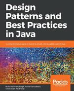 Design Patterns and Best Practices in Java: A comprehensive guide to building smart and reusable code in Java