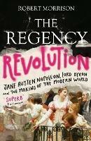 The Regency Revolution: Jane Austen, Napoleon, Lord Byron and the Making of the Modern World