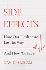 Side Effects: How Our Healthcare Lost Its Way - And How We Fix It