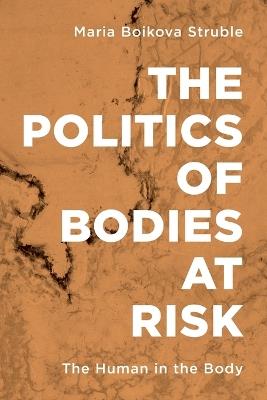 The Politics of Bodies at Risk: The Human in the Body - Maria Boikova Struble - cover