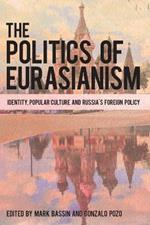 The Politics of Eurasianism: Identity, Popular Culture and Russia's Foreign Policy