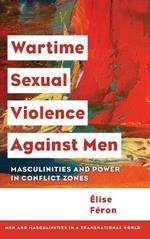 Wartime Sexual Violence against Men: Masculinities and Power in Conflict Zones