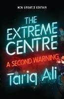 The Extreme Centre: A Second Warning - Tariq Ali - cover