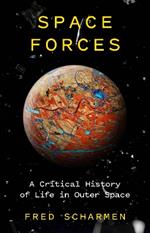 Space Forces: A Critical History of Life in Outer Space