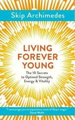 Living Forever Young: The 10 Secrets to Optimal Strength, Energy & Vitality