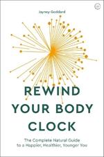 Rewind Your Body Clock: The Complete Natural Guide to a Happier, Healthier, Younger You 