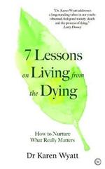 7 Lessons on Living from the Dying: How to Nurture What Really Matters
