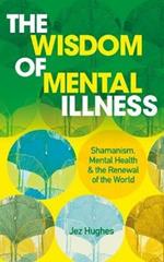 The Wisdom of Mental Illness: Shamanism, Mental Health & the Renewal of the World