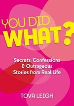 You did WHAT?: Secrets, Confessions and Outrageous Stories from Real Life