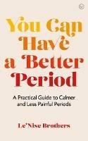 You Can Have a Better Period: A Practical Guide to Calmer and Less Painful Periods