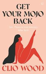 Get Your Mojo Back: Sex, Pleasure and Intimacy After Birth