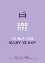 100 Tips to Help Your Baby Sleep: Practical Advice to Establish Good Sleeping Habits