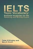 IELTS Topic Vocabulary: Essential Vocabulary for the Speaking and Writing Exams - Peter Killingley and Mary E. Kuder - cover