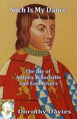 Such Is My Dance: The Life of Antony Woodville - 2nd Earl Rivers