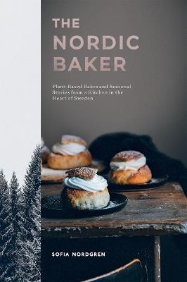 The Nordic Baker: Plant-Based Bakes and Seasonal Stories from a Kitchen in the Heart of Sweden - Sofia Nordgren - cover