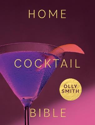 Home Cocktail Bible: Every Cocktail Recipe You'll Ever Need - Over 200 Classics and New Inventions - Olly Smith - cover