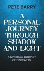 A Personal Journey Through Shadow and Light: A Spiritual Journey of Discovery