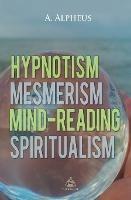 Hypnotism, Mesmerism, Mind-Reading and Spiritualism