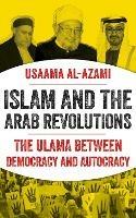 Islam and the Arab Revolutions: The Ulama Between Democracy and Autocracy - Usaama al-Azami - cover