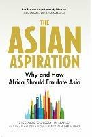 The Asian Aspiration: Why and How Africa Should Emulate Asia--and What It Should Avoid