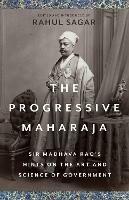 The Progressive Maharaja: Sir Madhava Rao's Hints on the Art and Science of Government - cover