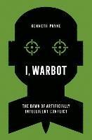 I, Warbot: The Dawn of Artificially Intelligent Conflict