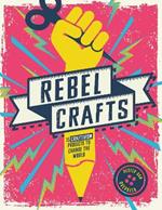 Rebel Crafts: Twelve Craftivism Projects to Change the World