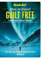 Wanderlust - How to Travel Guilt Free: Holiday tips for ethical travellers