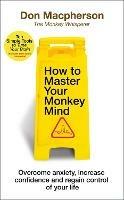 How to Master Your Monkey Mind: Overcome anxiety, increase confidence and regain control of your life