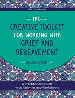 The Creative Toolkit for Working with Grief and Bereavement: A Practitioner's Guide with Activities and Worksheets