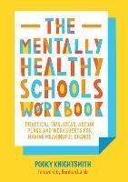 The Mentally Healthy Schools Workbook: Practical Tips, Ideas, Action Plans and Worksheets for Making Meaningful Change