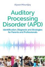 Auditory Processing Disorder (APD): Identification, Diagnosis and Strategies for Parents and Professionals