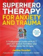 Superhero Therapy for Anxiety and Trauma: A Professional Guide with ACT and CBT-based Activities and Worksheets for All Ages