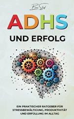 ADHS und Erfolg: Ein Praktischer Ratgeber für Stressbewältigung, Produktivität und Erfüllung im Alltag