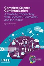 Complete Science Communication: A Guide to Connecting with Scientists, Journalists and the Public