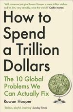 How to Spend a Trillion Dollars: The 10 Global Problems We Can Actually Fix