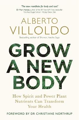 Grow a New Body: How Spirit and Power Plant Nutrients Can Transform Your Health - Alberto Villoldo - cover