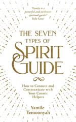 The Seven Types of Spirit Guide: How to Connect and Communicate with Your Cosmic Helpers