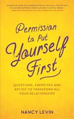 Permission to Put Yourself First: Questions, Exercises and Advice to Transform All Your Relationships