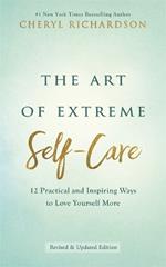 The Art of Extreme Self-Care: 12 Practical and Inspiring Ways to Love Yourself More