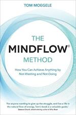 The MINDFLOW© Method: How You Can Achieve Anything by Not-Wanting and Not-Doing