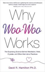 Why Woo-Woo Works: The Surprising Science Behind Meditation, Reiki, Crystals, and Other Alternative Practices