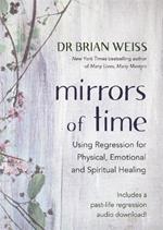 Mirrors of Time: Using Regression for Physical, Emotional and Spiritual Healing