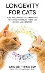 Longevity for Cats: A Holistic, Individualized Approach to Helping Your Feline Friend Live Longer – and Healthier