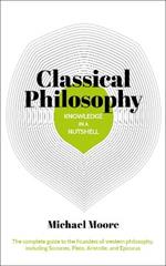 Knowledge in a Nutshell: Classical Philosophy: The complete guide to the founders of western philosophy, including Socrates, Plato, Aristotle, and Epicurus