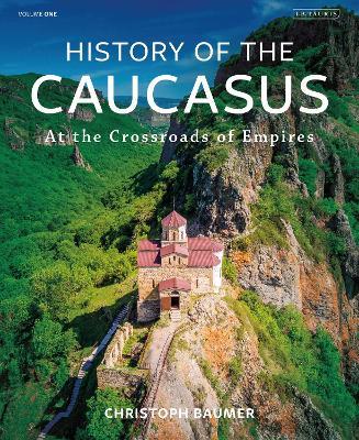 History of the Caucasus: Volume 1: At the Crossroads of Empires - Christoph Baumer - cover