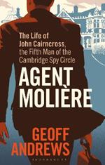 Agent Moliere: The Life of John Cairncross, the Fifth Man of the Cambridge Spy Circle