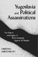 Yugoslavia and Political Assassinations: The History and Legacy of Tito’s Campaign Against the Emigrés