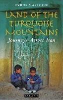 Land of the Turquoise Mountains: Journeys Across Iran